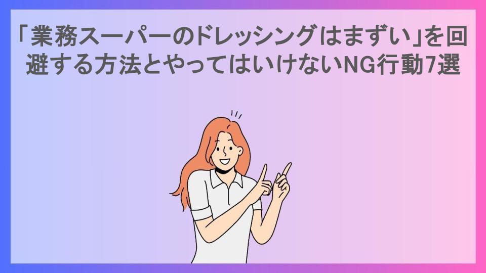 「業務スーパーのドレッシングはまずい」を回避する方法とやってはいけないNG行動7選